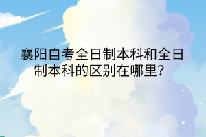 襄阳自考全日制本科和全日制本科的区别在哪里？