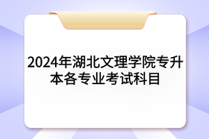 2024年湖北文理学院专升本各专业考试科目及参考教材