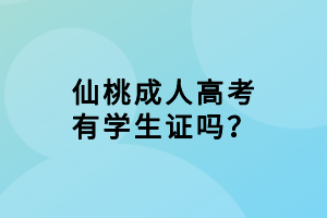 仙桃成人高考有学生证吗？