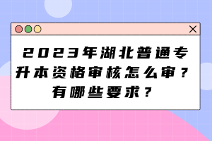 2023年湖北普通专升本资格审核怎么审？有哪些要求？