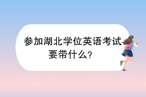 参加湖北学位英语考试要带什么？