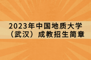 2023年中国地质大学（武汉）成教招生简章