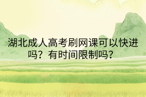 湖北成人高考刷网课可以快进吗？有时间限制吗？