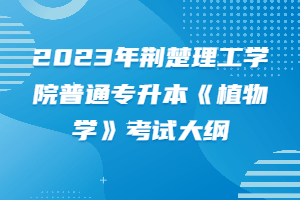 2023年荆楚理工学院普通专升本《植物学》考试大纲