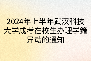 2024年上半年武汉科技大学成考在校生办理学籍异动的通知