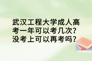 武汉工程大学成人高考一年可以考几次？没考上可以再考吗？