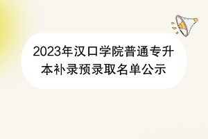 2023年汉口学院普通专升本补录预录取名单公示