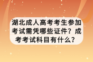 湖北成人高考考生参加考试需凭哪些证件？成考考试科目有什么？