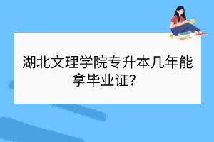 ​湖北文理学院专升本几年能拿毕业证？