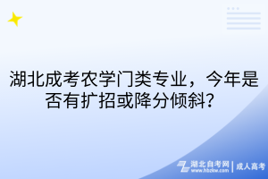 湖北成考农学门类专业，今年是否有扩招或降分倾斜？