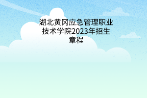 湖北黄冈应急管理职业技术学院2023年招生章程