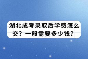 湖北成考录取后学费怎么交？一般需要多少钱？