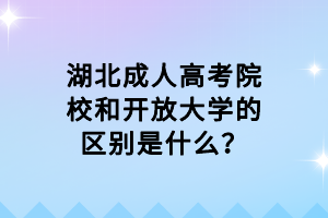 湖北成人高考院校和开放大学的区别是什么？