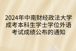 2024年中南财经政法大学成考本科生学士学位外语考试成绩公布的通知