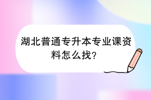 湖北普通专升本专业课资料怎么找？