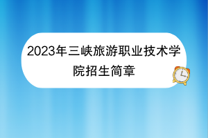 2023年三峡旅游职业技术学院招生简章