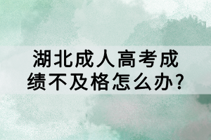 湖北成人高考成绩不及格怎么办?