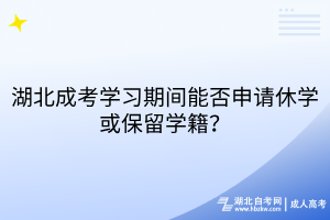 湖北成考学习期间能否申请休学或保留学籍？
