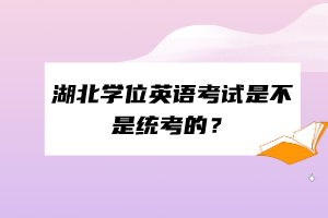 湖北学位英语考试是不是统考的？