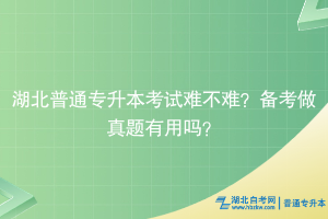 湖北普通专升本考试难不难？备考做真题有用吗？