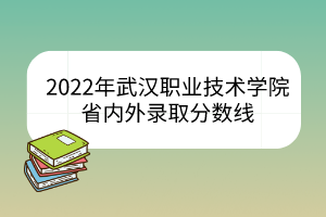 2022年武汉职业技术学院省内外录取分数线