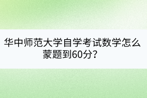 华中师范大学自学考试数学怎么蒙题到60分？