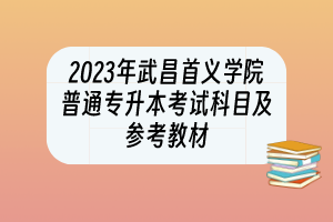 2023年武昌首义学院普通专升本考试科目及参考教材