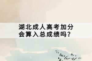 湖北成人高考加分会算入总成绩吗？