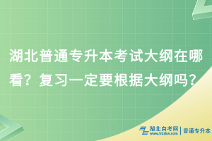 湖北普通专升本会发布考试大纲？复习一定要根据大纲吗？