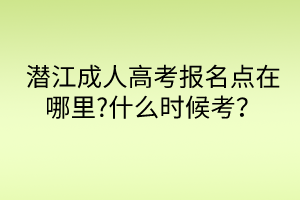 潜江成人高考报名点在哪里?什么时候考？