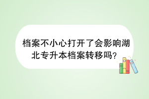 档案不小心打开了会影响湖北专升本档案转移吗？