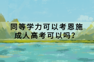 同等学力可以考恩施成人高考可以吗？