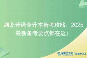 湖北普通专升本备考攻略：2025最新备考要点都在这！