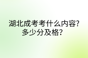 湖北成考考什么内容?多少分及格？