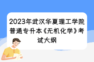 2023年武汉华夏理工学院普通专升本《无机化学》考试大纲