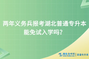 两年义务兵报考湖北普通专升本能免试入学吗？