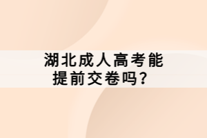 湖北成人高考能提前交卷吗？