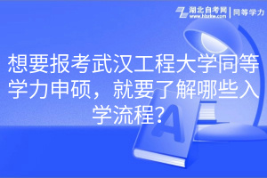 想要报考武汉工程大学同等学力申硕，就要了解哪些入学流程？