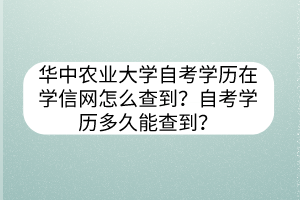 华中农业大学自考学历在学信网怎么查到？自考学历多久能查到？