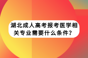 湖北成人高考报考医学相关专业需要什么条件？