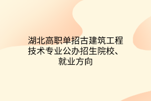 湖北高职单招古建筑工程技术专业公办招生院校、就业方向