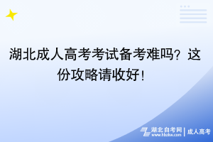 湖北成人高考考试备考难吗？这份攻略请收好！