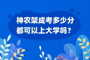 神农架成考多少分都可以上大学吗？