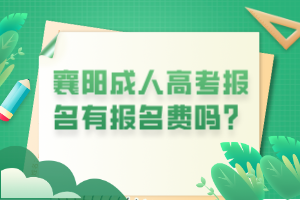 襄阳成人高考报名有报名费吗？