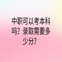 中职可以考本科吗？录取需要多少分？