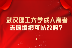 武汉理工大学成人高考志愿填报可以改吗？