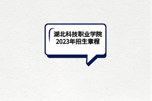 湖北科技职业学院2023年招生章程