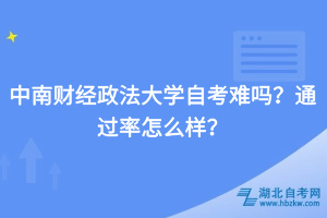 中南财经政法大学自考难吗？通过率怎么样？