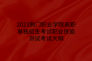 2023荆门职业学院高职单独招生考试职业技能测试考试大纲