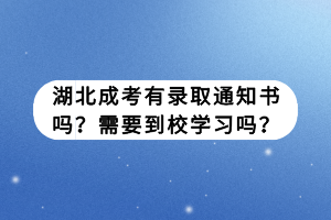 湖北成考有录取通知书吗？需要到校学习吗？